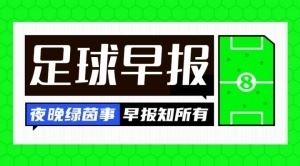  早报：维尔茨复苏！红军5-1法鹰